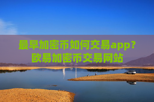 最早加密币如何交易app？欧易加密币交易网站