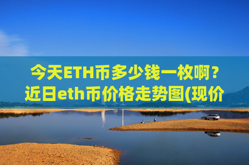 今天ETH币多少钱一枚啊？近日eth币价格走势图(现价25644.92元)
