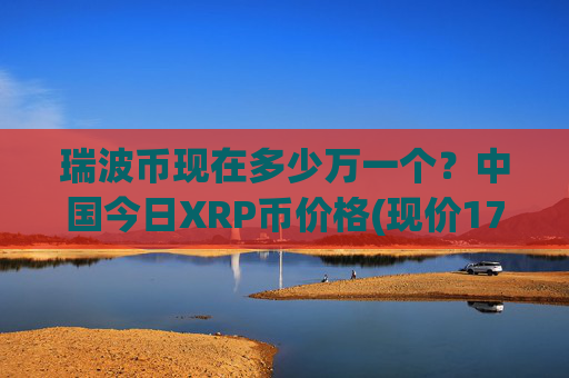 瑞波币现在多少万一个?中国今日XRP币价格(现价17.182元)