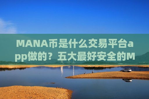 MANA币是什么交易平台app做的?五大最好安全的MANA币交易所app下载