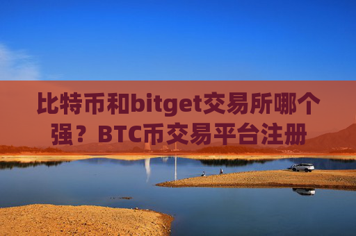 比特币和bitget交易所哪个强?BTC币交易平台注册