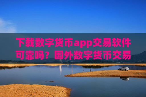 下载数字货币app交易软件可靠吗?国外数字货币交易软件需要实名吗