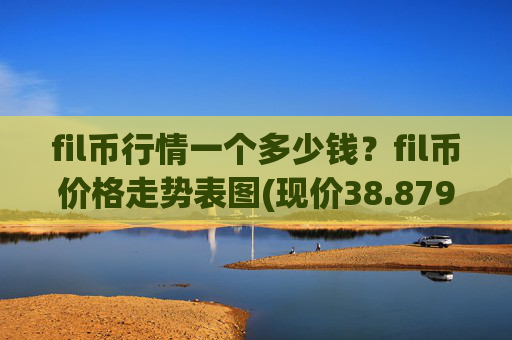 fil币行情一个多少钱？fil币价格走势表图(现价38.8792元)