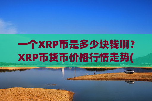 一个XRP币是多少块钱啊？XRP币货币价格行情走势(现价17.0324元)