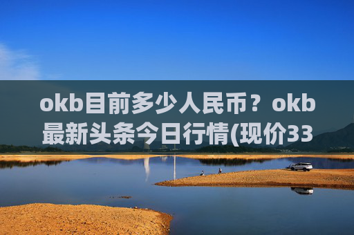 okb目前多少人民币?okb最新头条今日行情(现价336.383元)