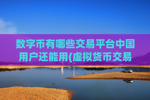 数字币有哪些交易平台中国用户还能用(虚拟货币交易平台服务高效)