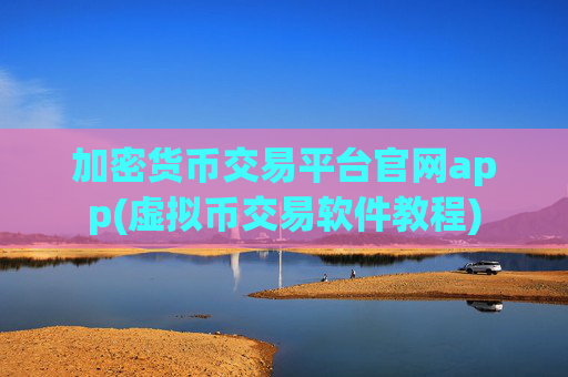 加密货币交易平台官网app(虚拟币交易软件教程)