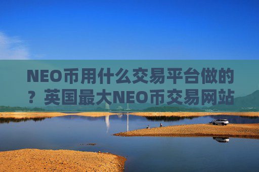 NEO币用什么交易平台做的？英国最大NEO币交易网站