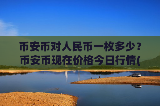 币安币对人民币一枚多少?币安币现在价格今日行情(现价5044.81元)