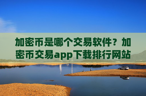 加密币是哪个交易软件?加密币交易app下载排行网站