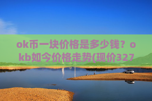 ok币一块价格是多少钱？okb如今价格走势(现价327.974元)