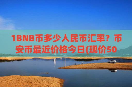 1BNB币多少人民币汇率?币安币最近价格今日(现价5017.89元)