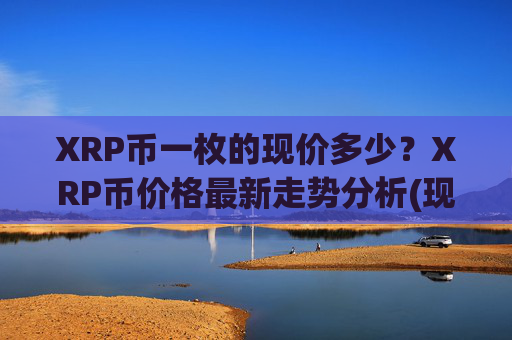 XRP币一枚的现价多少?XRP币价格最新走势分析(现价16.9719元)