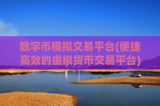 数字币模拟交易平台(便捷高效的虚拟货币交易平台)