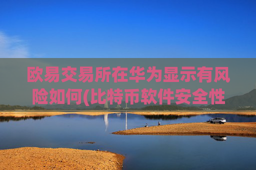 欧易交易所在华为显示有风险如何(比特币软件安全性备受信赖)