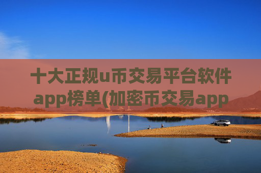 十大正规u币交易平台软件app榜单(加密币交易app专业评测)