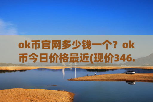 ok币官网多少钱一个?ok币今日价格最近(现价346.545元)