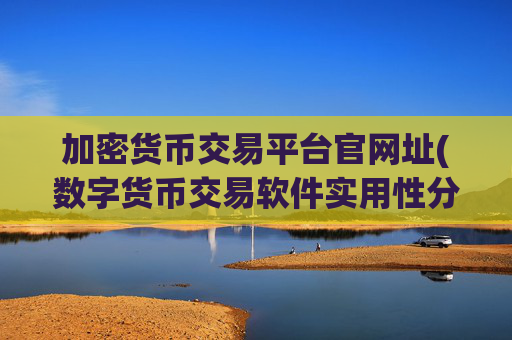 加密货币交易平台官网址(数字货币交易软件实用性分析)