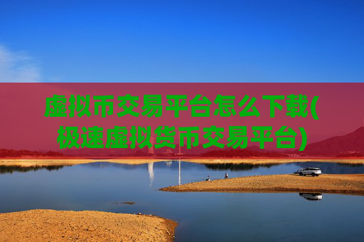 虚拟币交易平台怎么下载(极速虚拟货币交易平台)