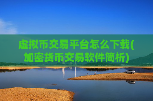 虚拟币交易平台怎么下载(加密货币交易软件简析)