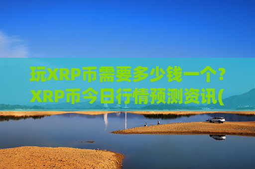 玩XRP币需要多少钱一个?XRP币今日行情预测资讯(现价17.206元)
