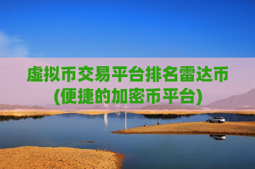 虚拟币交易平台排名雷达币(便捷的加密币平台)