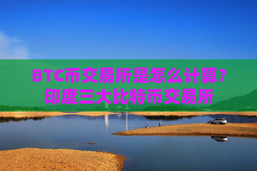 BTC币交易所是怎么计算?印度三大比特币交易所