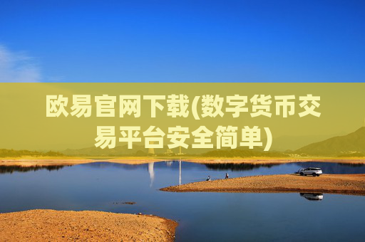 欧易官网下载(数字货币交易平台安全简单)