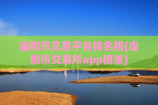 虚拟币交易平台排名榜(虚拟币交易所app榜单)