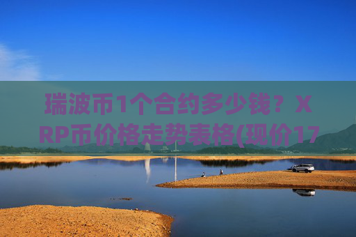 瑞波币1个合约多少钱?XRP币价格走势表格(现价17.1309元)
