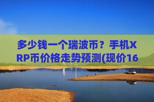 多少钱一个瑞波币？手机XRP币价格走势预测(现价16.1082元)