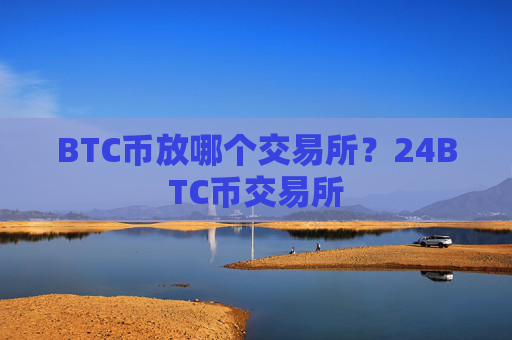 BTC币放哪个交易所?24BTC币交易所