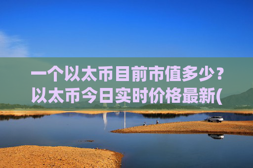 一个以太币目前市值多少?以太币今日实时价格最新(现价25305.37元)