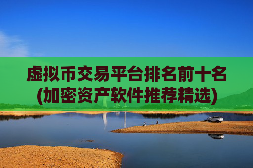 虚拟币交易平台排名前十名(加密资产软件推荐精选)
