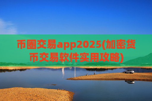 币圈交易app2025(加密货币交易软件实用攻略)