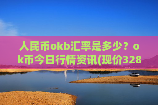 人民币okb汇率是多少?ok币今日行情资讯(现价328.355元)