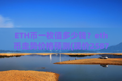 ETH币一枚值多少钱?eth币走势价格预测(现价25876.08元)