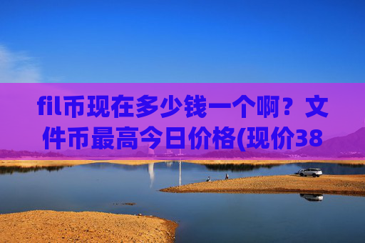 fil币现在多少钱一个啊?文件币最高今日价格(现价38.3467元)
