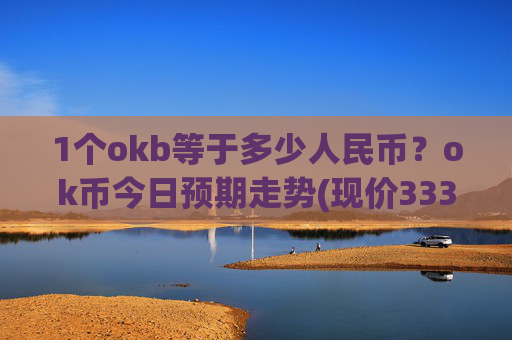 1个okb等于多少人民币？ok币今日预期走势(现价333.775元)