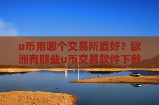 u币用哪个交易所最好？欧洲有那些u币交易软件下载