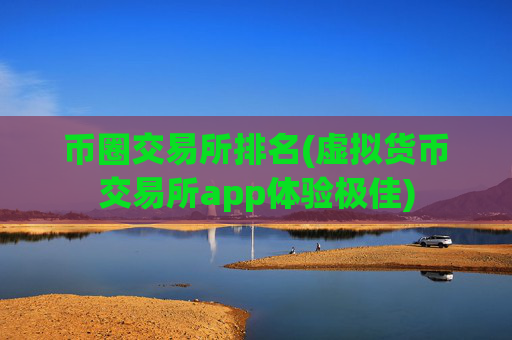 币圈交易所排名(虚拟货币交易所app体验极佳)