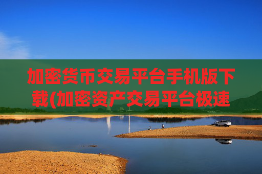 加密货币交易平台手机版下载(加密资产交易平台极速体验)