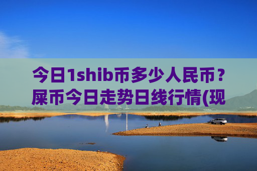 今日1shib币多少人民币?屎币今日走势日线行情(现价0.00016952元)