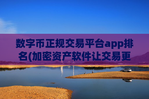 数字币正规交易平台app排名(加密资产软件让交易更便捷)