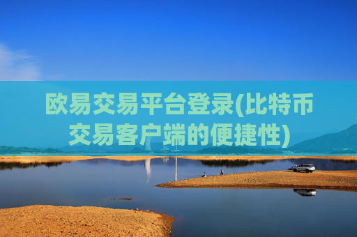 欧易交易平台登录(比特币交易客户端的便捷性)