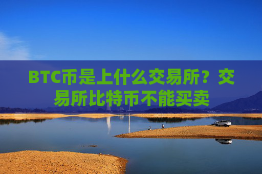 BTC币是上什么交易所?交易所比特币不能买卖