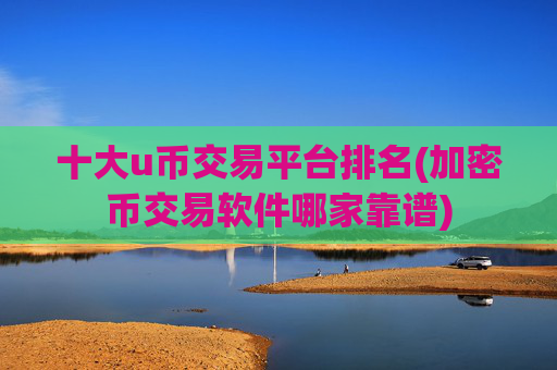 十大u币交易平台排名(加密币交易软件哪家靠谱)