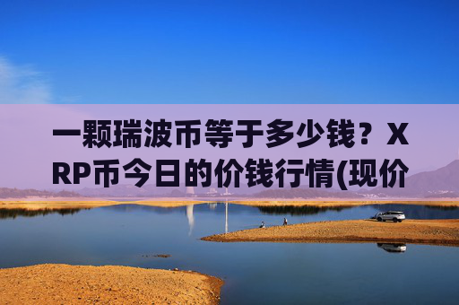 一颗瑞波币等于多少钱？XRP币今日的价钱行情(现价16.7939元)