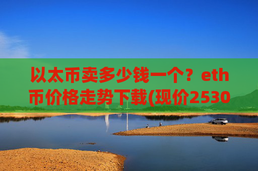 以太币卖多少钱一个？eth币价格走势下载(现价25309.31元)