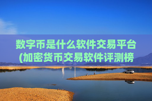 数字币是什么软件交易平台(加密货币交易软件评测榜)